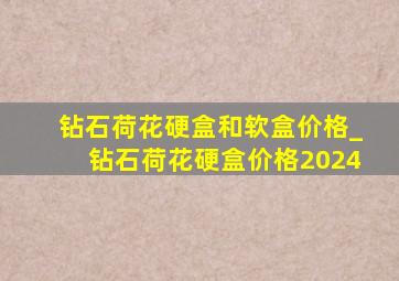 钻石荷花硬盒和软盒价格_钻石荷花硬盒价格2024