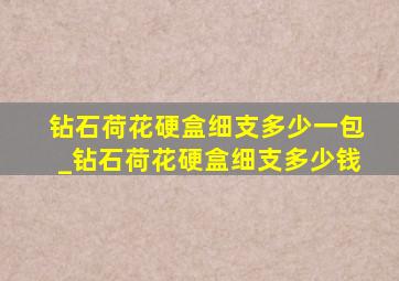 钻石荷花硬盒细支多少一包_钻石荷花硬盒细支多少钱