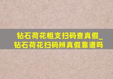 钻石荷花粗支扫码查真假_钻石荷花扫码辨真假靠谱吗