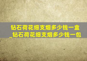 钻石荷花细支烟多少钱一盒_钻石荷花细支烟多少钱一包