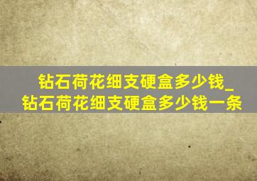 钻石荷花细支硬盒多少钱_钻石荷花细支硬盒多少钱一条