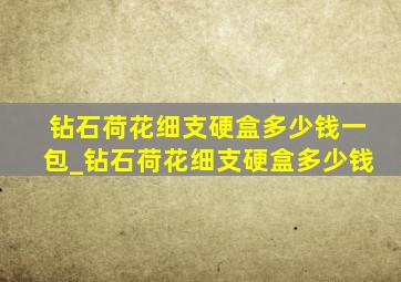 钻石荷花细支硬盒多少钱一包_钻石荷花细支硬盒多少钱