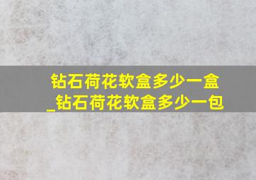 钻石荷花软盒多少一盒_钻石荷花软盒多少一包