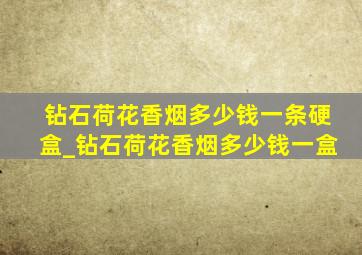 钻石荷花香烟多少钱一条硬盒_钻石荷花香烟多少钱一盒