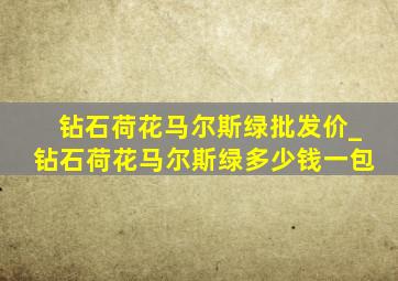 钻石荷花马尔斯绿批发价_钻石荷花马尔斯绿多少钱一包