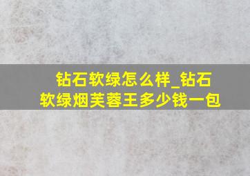 钻石软绿怎么样_钻石软绿烟芙蓉王多少钱一包