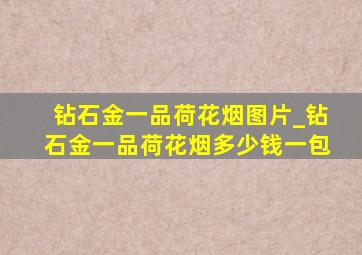 钻石金一品荷花烟图片_钻石金一品荷花烟多少钱一包