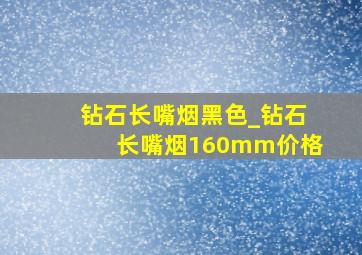 钻石长嘴烟黑色_钻石长嘴烟160mm价格