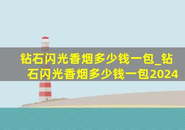 钻石闪光香烟多少钱一包_钻石闪光香烟多少钱一包2024