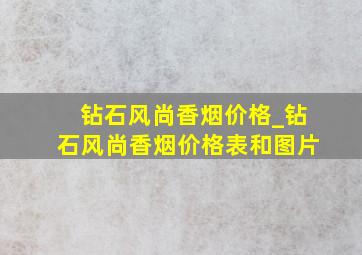 钻石风尚香烟价格_钻石风尚香烟价格表和图片