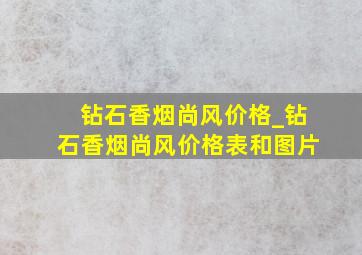 钻石香烟尚风价格_钻石香烟尚风价格表和图片