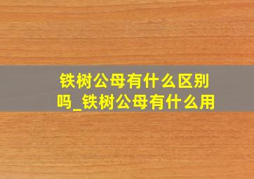 铁树公母有什么区别吗_铁树公母有什么用