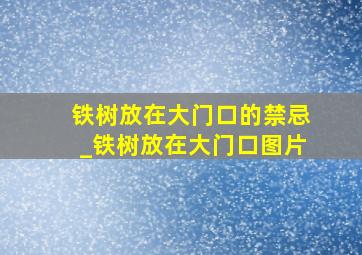 铁树放在大门口的禁忌_铁树放在大门口图片