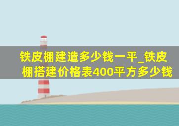 铁皮棚建造多少钱一平_铁皮棚搭建价格表400平方多少钱