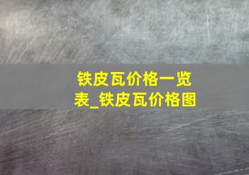 铁皮瓦价格一览表_铁皮瓦价格图