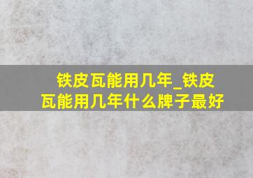 铁皮瓦能用几年_铁皮瓦能用几年什么牌子最好