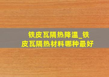 铁皮瓦隔热降温_铁皮瓦隔热材料哪种最好