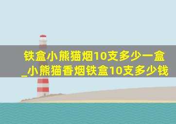 铁盒小熊猫烟10支多少一盒_小熊猫香烟铁盒10支多少钱