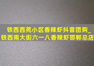 铁西西苑小区香辣虾抖音团购_铁西南大街六一八香辣虾邯郸总店