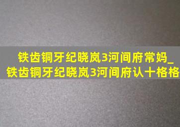 铁齿铜牙纪晓岚3河间府常妈_铁齿铜牙纪晓岚3河间府认十格格