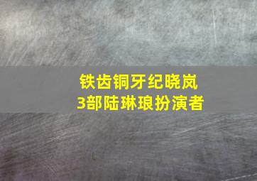 铁齿铜牙纪晓岚3部陆琳琅扮演者