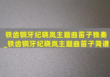 铁齿铜牙纪晓岚主题曲笛子独奏_铁齿铜牙纪晓岚主题曲笛子简谱