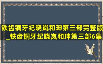 铁齿铜牙纪晓岚和珅第三部完整版_铁齿铜牙纪晓岚和珅第三部6集