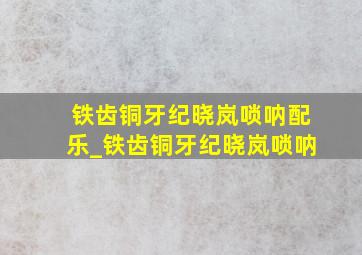 铁齿铜牙纪晓岚唢呐配乐_铁齿铜牙纪晓岚唢呐