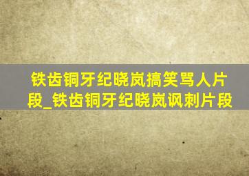 铁齿铜牙纪晓岚搞笑骂人片段_铁齿铜牙纪晓岚讽刺片段