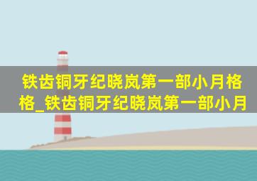 铁齿铜牙纪晓岚第一部小月格格_铁齿铜牙纪晓岚第一部小月