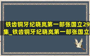 铁齿铜牙纪晓岚第一部张国立29集_铁齿铜牙纪晓岚第一部张国立