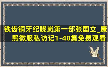 铁齿铜牙纪晓岚第一部张国立_康熙微服私访记1-40集免费观看