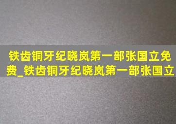 铁齿铜牙纪晓岚第一部张国立免费_铁齿铜牙纪晓岚第一部张国立