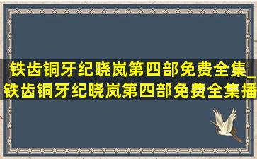 铁齿铜牙纪晓岚第四部免费全集_铁齿铜牙纪晓岚第四部免费全集播放