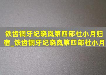 铁齿铜牙纪晓岚第四部杜小月归宿_铁齿铜牙纪晓岚第四部杜小月