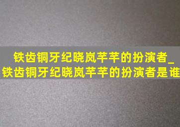 铁齿铜牙纪晓岚芊芊的扮演者_铁齿铜牙纪晓岚芊芊的扮演者是谁