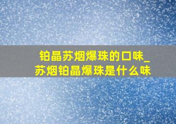 铂晶苏烟爆珠的口味_苏烟铂晶爆珠是什么味