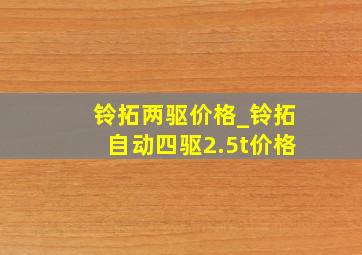 铃拓两驱价格_铃拓自动四驱2.5t价格