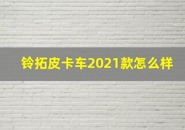 铃拓皮卡车2021款怎么样