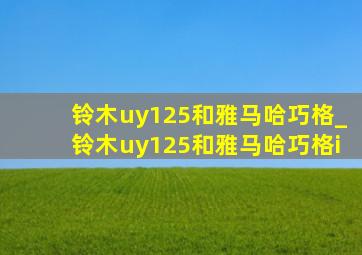 铃木uy125和雅马哈巧格_铃木uy125和雅马哈巧格i