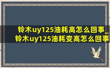 铃木uy125油耗高怎么回事_铃木uy125油耗变高怎么回事