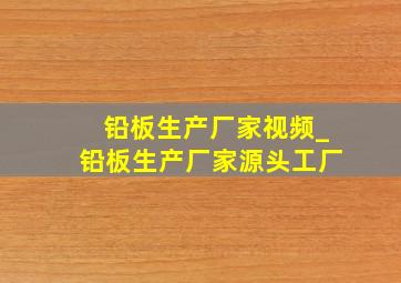 铅板生产厂家视频_铅板生产厂家源头工厂