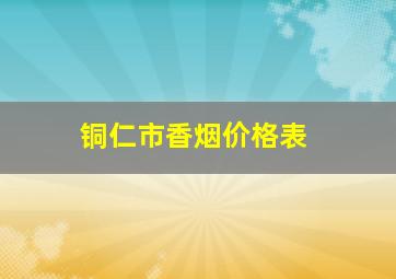 铜仁市香烟价格表