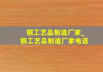 铜工艺品制造厂家_铜工艺品制造厂家电话