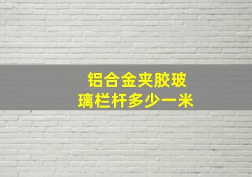 铝合金夹胶玻璃栏杆多少一米