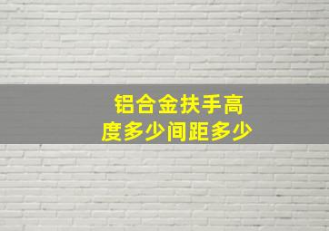 铝合金扶手高度多少间距多少