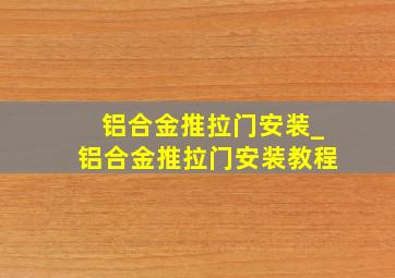 铝合金推拉门安装_铝合金推拉门安装教程