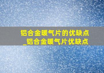 铝合金暖气片的优缺点_铝合金暖气片优缺点