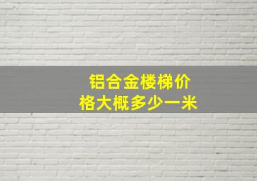 铝合金楼梯价格大概多少一米