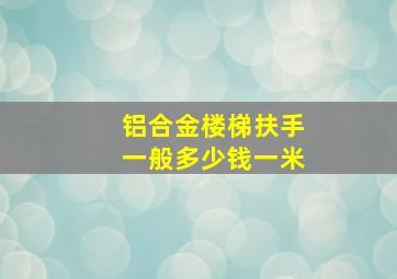 铝合金楼梯扶手一般多少钱一米